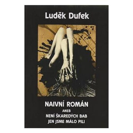 Luděk Dufek - Naivní román aneb není škaredých bab jen jsme málo pili